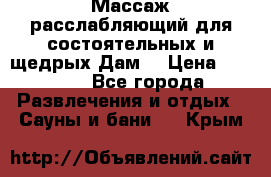 Массаж расслабляющий для состоятельных и щедрых Дам. › Цена ­ 1 100 - Все города Развлечения и отдых » Сауны и бани   . Крым